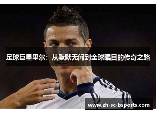 足球巨星里尔：从默默无闻到全球瞩目的传奇之路