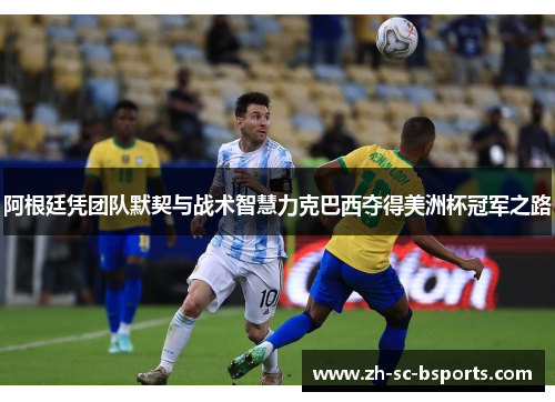 阿根廷凭团队默契与战术智慧力克巴西夺得美洲杯冠军之路