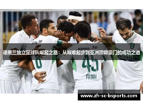 德黑兰独立足球队崛起之路：从艰难起步到亚洲顶级豪门的成功之道