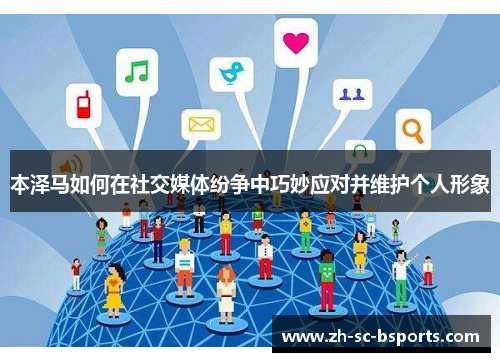 本泽马如何在社交媒体纷争中巧妙应对并维护个人形象