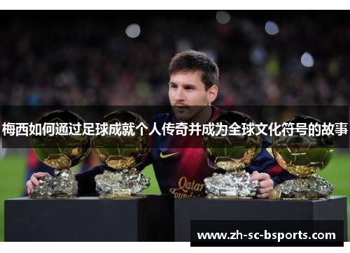 梅西如何通过足球成就个人传奇并成为全球文化符号的故事
