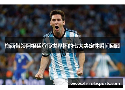 梅西带领阿根廷登顶世界杯的七大决定性瞬间回顾