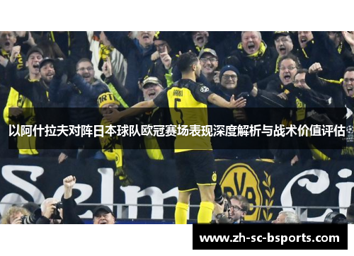 以阿什拉夫对阵日本球队欧冠赛场表现深度解析与战术价值评估