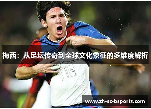 梅西：从足坛传奇到全球文化象征的多维度解析