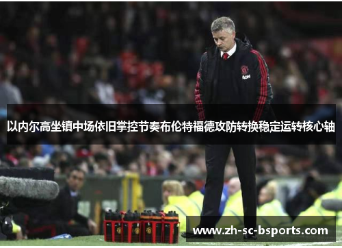 以内尔高坐镇中场依旧掌控节奏布伦特福德攻防转换稳定运转核心轴