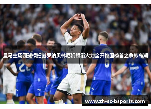 皇马主场四球横扫赫罗纳贝林厄姆领衔火力全开稳固榜首之争掀高潮