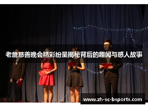 老詹慈善晚会精彩纷呈揭秘背后的趣闻与感人故事
