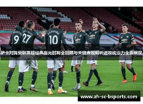 萨卡对阵曼联英超经典高光时刻全回顾与关键表现解析进攻统治力全面展现